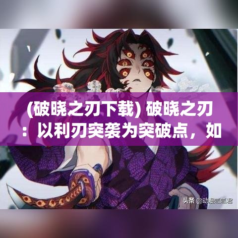 (破晓之刃下载) 破晓之刃：以利刃突袭为突破点，如何在夜幕下确保战术优势并顺利完成任务的关键策略分析。